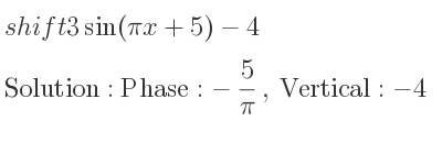 The shift 3sin(pi x+5)-4 is Phase:-5/pi , Vertical:-4